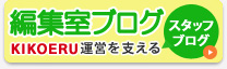 ＫＩＫＯＥＲＵ編集室ＫＩＫＯＥＲＵ運営を支えるスタッフのブログはこちら